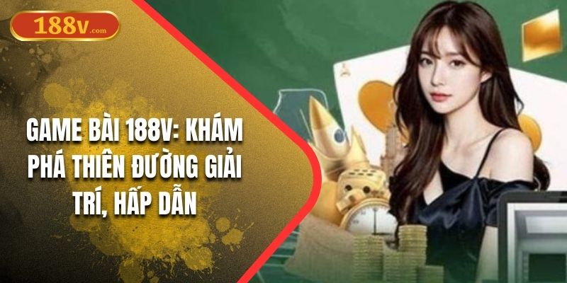 Game Bài 188V: Khám Phá Thiên Đường Giải Trí, Hấp Dẫn