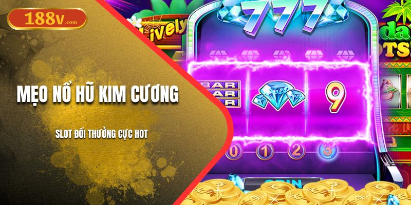 Mẹo Nổ Hũ Kim Cương 188V | Slot Đổi Thưởng Cực Hot