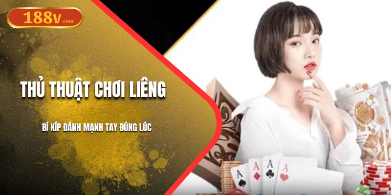 Thủ Thuật Chơi Liêng 188V | Bí Kíp Đánh Mạnh Tay Đúng Lúc